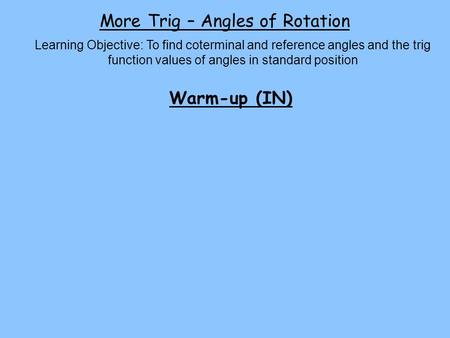 More Trig – Angles of Rotation Learning Objective: To find coterminal and reference angles and the trig function values of angles in standard position.