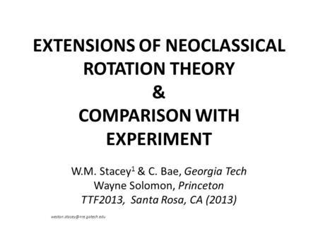 EXTENSIONS OF NEOCLASSICAL ROTATION THEORY & COMPARISON WITH EXPERIMENT W.M. Stacey 1 & C. Bae, Georgia Tech Wayne Solomon, Princeton TTF2013, Santa Rosa,