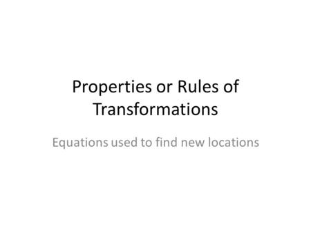 Properties or Rules of Transformations Equations used to find new locations.