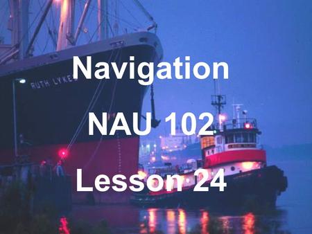 Navigation NAU 102 Lesson 24 Agenda Tides Definitions Importance Causes Tidal Cycles Reference Planes.