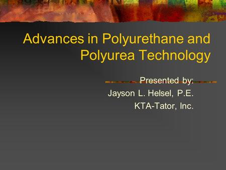 Advances in Polyurethane and Polyurea Technology Presented by: Jayson L. Helsel, P.E. KTA-Tator, Inc.