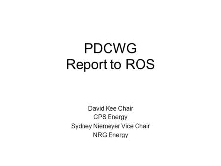 PDCWG Report to ROS David Kee Chair CPS Energy Sydney Niemeyer Vice Chair NRG Energy.