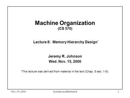 Nov. 15, 2000Systems Architecture II1 Machine Organization (CS 570) Lecture 8: Memory Hierarchy Design * Jeremy R. Johnson Wed. Nov. 15, 2000 *This lecture.