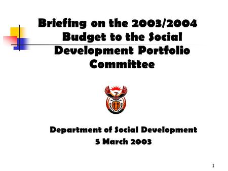 1 Briefing on the 2003/2004 Budget to the Social Development Portfolio Committee Department of Social Development 5 March 2003.