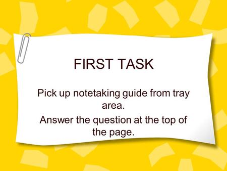 FIRST TASK Pick up notetaking guide from tray area. Answer the question at the top of the page.