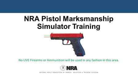 NATIONAL RIFLE ASSOCIATION OF AMERICA EDUCATION & TRAINING DIVISION NRA Pistol Marksmanship Simulator Training No LIVE Firearms or Ammunition will be used.