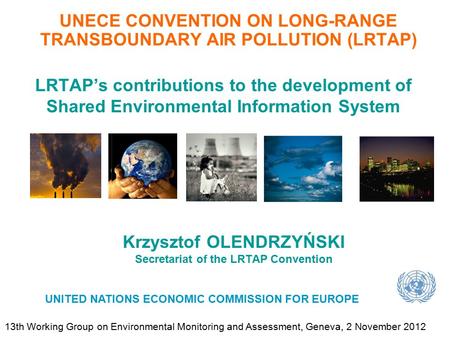 Krzysztof OLENDRZYŃSKI Secretariat of the LRTAP Convention UNECE CONVENTION ON LONG-RANGE TRANSBOUNDARY AIR POLLUTION (LRTAP) UNITED NATIONS ECONOMIC COMMISSION.