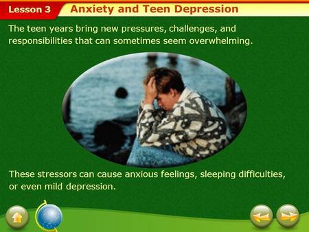 Lesson 3 The teen years bring new pressures, challenges, and responsibilities that can sometimes seem overwhelming. These stressors can cause anxious feelings,