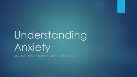 Understanding Anxiety AND BUILDING POSITIVE COPING STRATEGIES.