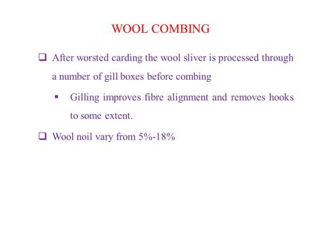 WOOL COMBING  After worsted carding the wool sliver is processed through a number of gill boxes before combing  Gilling improves fibre alignment and.