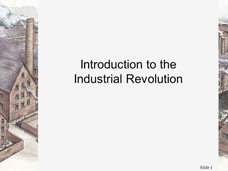 Slide 1 Introduction to the Industrial Revolution.