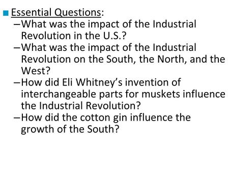 ■ Essential Questions: – What was the impact of the Industrial Revolution in the U.S.? – What was the impact of the Industrial Revolution on the South,