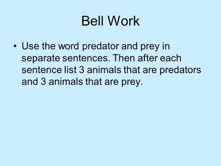 Bell Work Use the word predator and prey in separate sentences. Then after each sentence list 3 animals that are predators and 3 animals that are prey.
