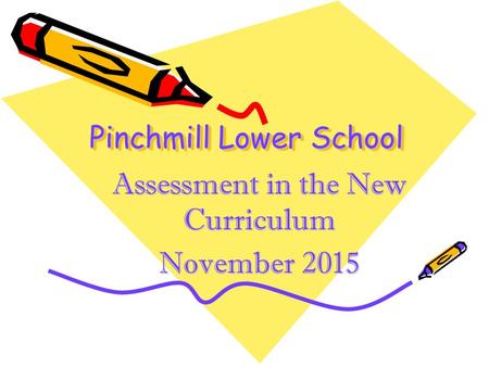 Pinchmill Lower School Assessment in the New Curriculum November 2015.