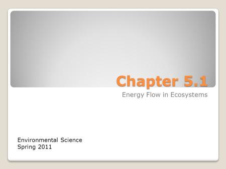 Chapter 5.1 Energy Flow in Ecosystems Environmental Science Spring 2011.