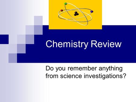 Chemistry Review Do you remember anything from science investigations?