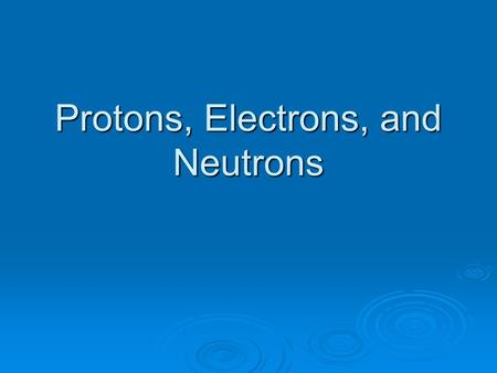 Protons, Electrons, and Neutrons Charges:  Electrons - Negatively charged  Protons - Positively charged  Neutrons – Neutral (no charge)
