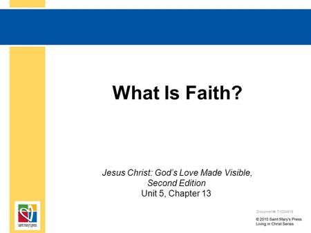 What Is Faith? Jesus Christ: God’s Love Made Visible, Second Edition Unit 5, Chapter 13 Document#: TX004819.