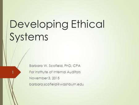 Developing Ethical Systems Barbara W. Scofield, PhD, CPA For Institute of Internal Auditors November 3, 2015 1.