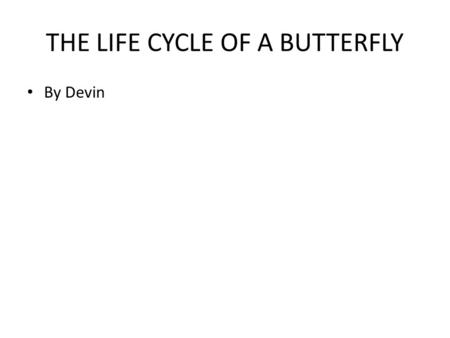 THE LIFE CYCLE OF A BUTTERFLY By Devin. The Life Cycle of a Butterfly.