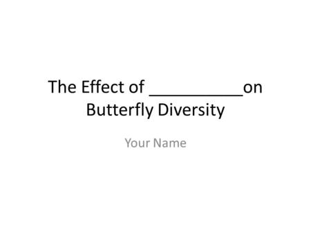 The Effect of __________on Butterfly Diversity Your Name.