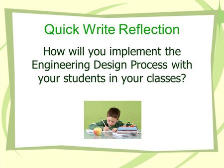 Quick Write Reflection How will you implement the Engineering Design Process with your students in your classes?