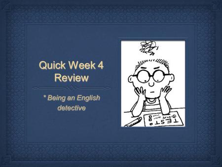 Quick Week 4 Review * Being an English detective.