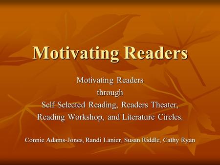Motivating Readers through Self Selected Reading, Readers Theater, Reading Workshop, and Literature Circles. Connie Adams-Jones, Randi Lanier, Susan Riddle,