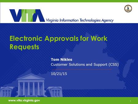 1 www.vita.virginia.gov Electronic Approvals for Work Requests Tom Nikles Customer Solutions and Support (CSS) 10/21/15 www.vita.virginia.gov 1.
