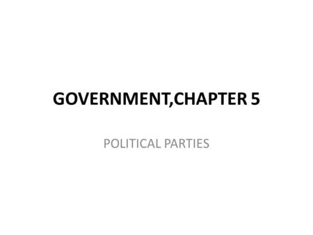 GOVERNMENT,CHAPTER 5 POLITICAL PARTIES. POLITICAL PARTY #1-WHAT IS A POLITICAL PARTY?