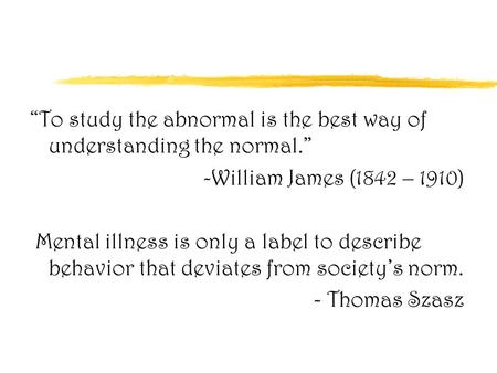 “To study the abnormal is the best way of understanding the normal.” -William James (1842 – 1910) Mental illness is only a label to describe behavior that.