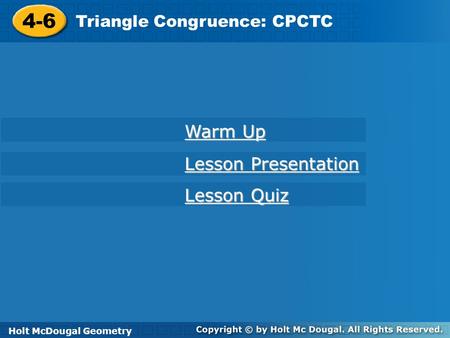 4-6 Triangle Congruence: CPCTC Holt Geometry Warm Up Warm Up Lesson Presentation Lesson Presentation Lesson Quiz Lesson Quiz Holt McDougal Geometry.