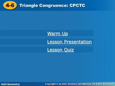 4-6 Triangle Congruence: CPCTC Holt Geometry Warm Up Warm Up Lesson Presentation Lesson Presentation Lesson Quiz Lesson Quiz.