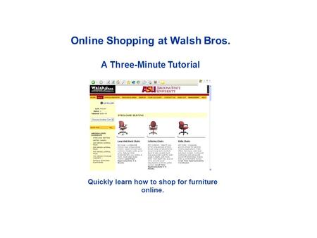 Online Shopping at Walsh Bros. A Three-Minute Tutorial Quickly learn how to shop for furniture online.