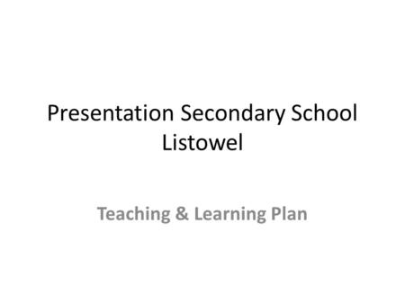 Presentation Secondary School Listowel Teaching & Learning Plan.