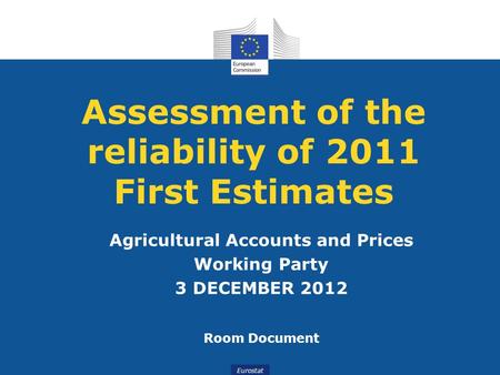 Eurostat Assessment of the reliability of 2011 First Estimates Agricultural Accounts and Prices Working Party 3 DECEMBER 2012 Room Document.