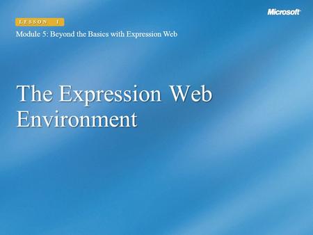 The Expression Web Environment Module 5: Beyond the Basics with Expression Web LESSON 1.