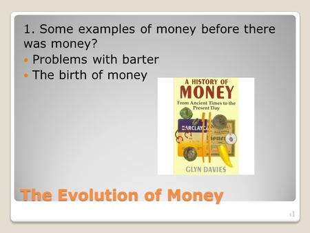 The Evolution of Money 1. Some examples of money before there was money? Problems with barter The birth of money S1S1.