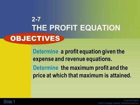 Financial Algebra © 2011 Cengage Learning. All Rights Reserved. Slide 1 2-7 THE PROFIT EQUATION Determine a profit equation given the expense and revenue.