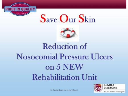 Reduction of Nosocomial Pressure Ulcers on 5 NEW Rehabilitation Unit S ave O ur S kin Confidential: Quality Improvement Material.