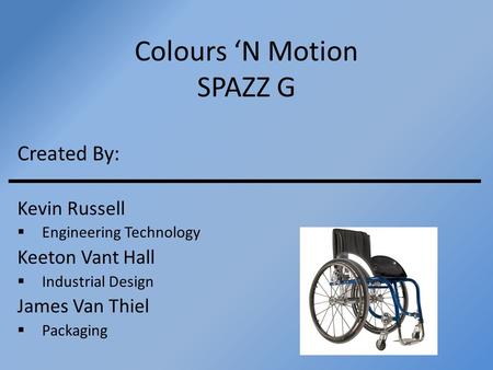 Colours ‘N Motion SPAZZ G Created By: Kevin Russell  Engineering Technology Keeton Vant Hall  Industrial Design James Van Thiel  Packaging.