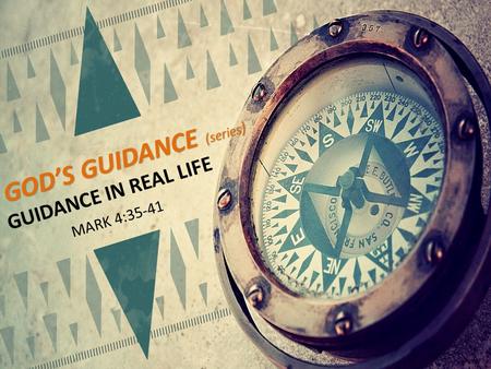 GOD’S GUIDANCE (series ) GUIDANCE IN REAL LIFE MARK 4:35-41.