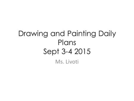 Drawing and Painting Daily Plans Sept 3-4 2015 Ms. Livoti.