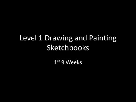 Level 1 Drawing and Painting Sketchbooks 1 st 9 Weeks.
