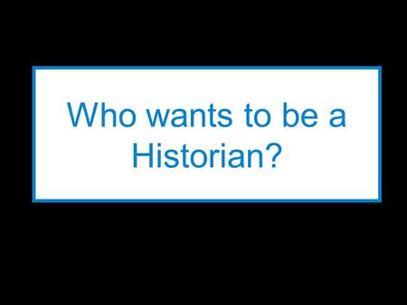 Who wants to be a Historian? LEVELS Level 12 Level 11 1,000 points 900 points Level 10800 points Level 9800 points Level 8600 points Level 7600 points.