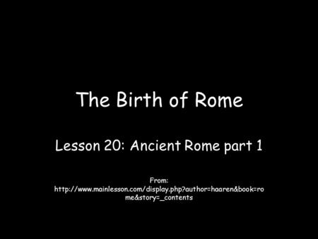 The Birth of Rome Lesson 20: Ancient Rome part 1 From:  me&story=_contents.