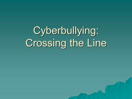 Cyberbullying: Crossing the Line. Today’s Objective:  You are going to analyze online bullying behaviors that “cross the line,” learn about the various.