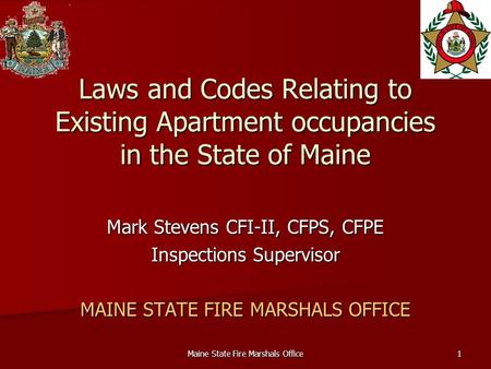 Maine State Fire Marshals Office1 Laws and Codes Relating to Existing Apartment occupancies in the State of Maine Mark Stevens CFI-II, CFPS, CFPE Inspections.