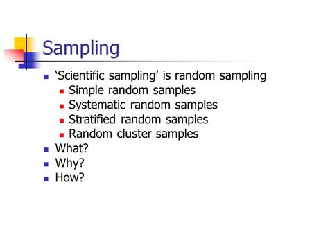 Sampling ‘Scientific sampling’ is random sampling Simple random samples Systematic random samples Stratified random samples Random cluster samples What?