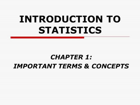 INTRODUCTION TO STATISTICS CHAPTER 1: IMPORTANT TERMS & CONCEPTS.